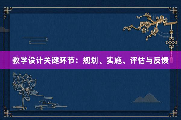 教学设计关键环节：规划、实施、评估与反馈