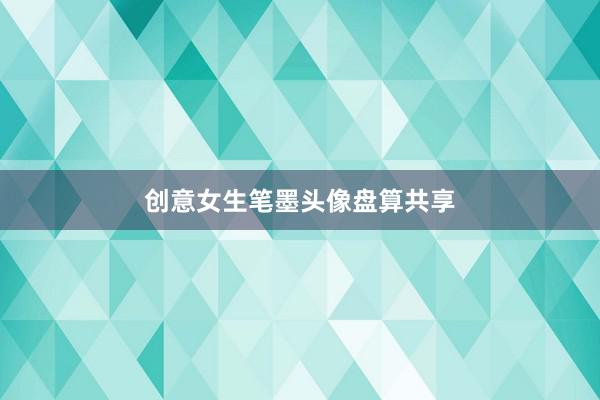 创意女生笔墨头像盘算共享